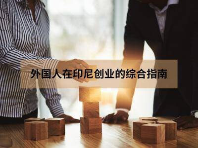 外国人在印尼创业的综合指南 外国人在印尼创业的综合指南